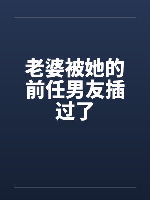 老婆被她的前任男友插过了封面