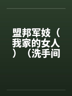 盟邦军妓（我家的女人）（洗手间的妈妈）3笔趣阁无弹窗封面