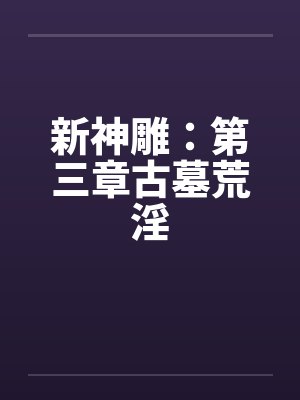 新神雕：第三章古墓荒淫封面
