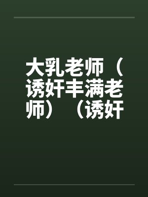 大乳老师（诱奸丰满老师）（诱奸沈阳女老师）封面