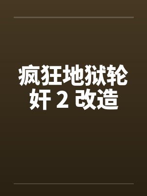 疯狂地狱轮奸 2 改造by佚名笔趣阁无弹窗封面