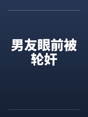 男友眼前被轮奸by佚名笔趣阁无弹窗封面