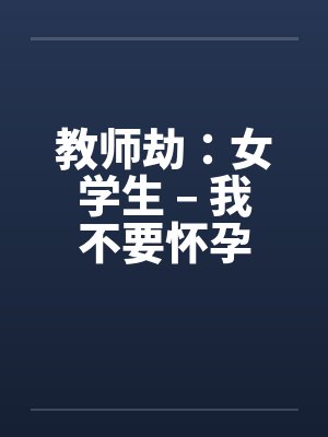 教师劫：女学生 – 我不要怀孕封面