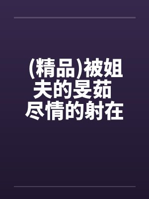 (精品)被姐夫的旻茹 尽情的射在我体内封面