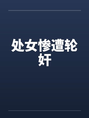 处女惨遭轮奸笔趣阁无弹窗封面