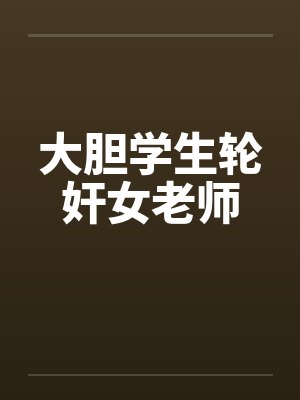 大胆学生轮奸女老师封面