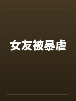 女友被暴虐笔趣阁无弹窗封面