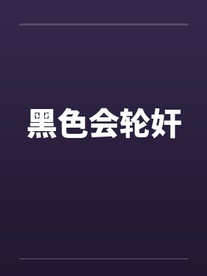 黑色会轮奸笔趣阁无弹窗封面