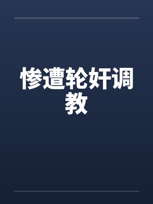 惨遭轮奸调教笔趣阁无弹窗封面
