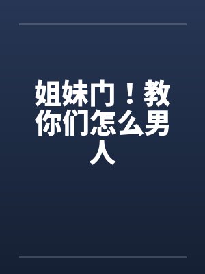 姐妹门！教你们怎么男人笔趣阁无弹窗封面