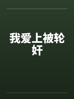 我爱上被轮奸笔趣阁无弹窗封面