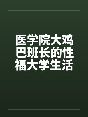 医学院大鸡巴班长的性福大学生活（完）by佚名封面