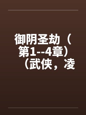 御阴圣劫（第1--4章）（武侠，凌辱，适量重口）by佚名笔趣阁无弹窗封面