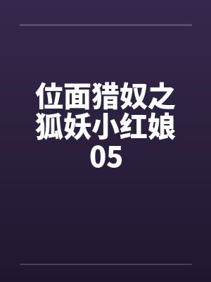 位面猎奴之狐妖小红娘05笔趣阁无弹窗封面