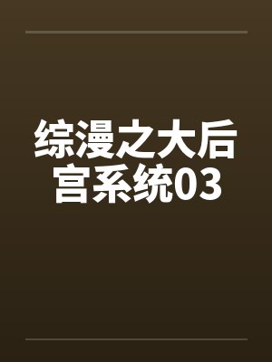 综漫之大后宫系统03by佚名笔趣阁无弹窗封面