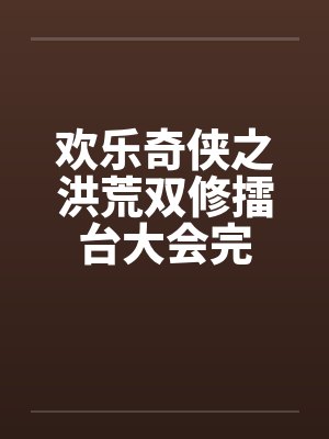 欢乐奇侠之洪荒双修擂台大会完by佚名笔趣阁无弹窗封面