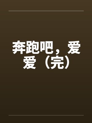 奔跑吧，爱爱（完）by佚名笔趣阁无弹窗封面