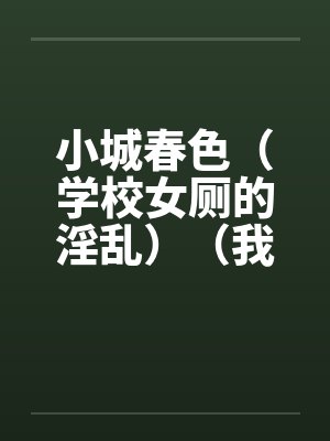 小城春色（学校女厕的淫乱）（我和班主任在厕所）封面