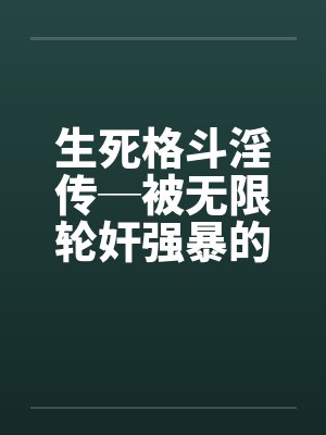 生死格斗淫传─被无限轮奸强暴的美心0107by佚名笔趣阁无弹窗封面