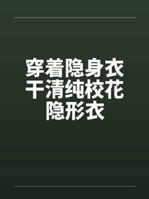 穿着隐身衣干清纯校花隐形衣by佚名笔趣阁无弹窗封面