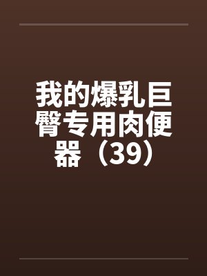 我的爆乳巨臀专用肉便器（39）by佚名封面