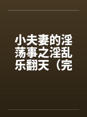 小夫妻的淫荡事之淫乱乐翻天（完）by佚名封面