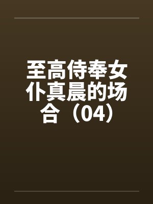 至高侍奉女仆真晨的场合（04）by佚名封面