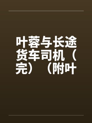 叶蓉与长途货车司机（完）（附叶蓉系列其他10篇链接）笔趣阁无弹窗封面