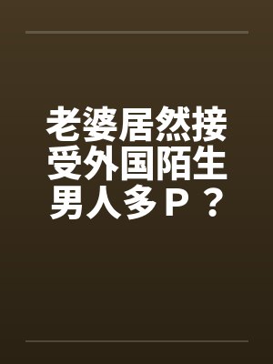 老婆居然接受外国陌生男人多Ｐ？（上）笔趣阁无弹窗封面