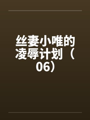 丝妻小唯的凌辱计划（06）by佚名封面