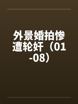 外景婚拍惨遭轮奸（01-08）笔趣阁无弹窗封面