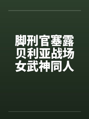 脚刑官塞露贝利亚战场女武神同人文0102封面