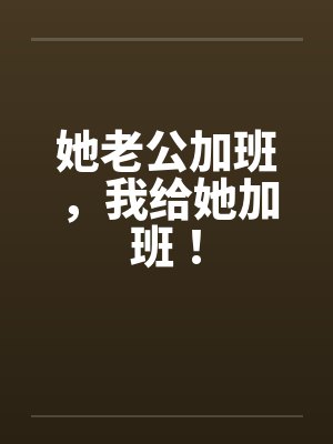 她老公加班，我给她加班！by佚名封面