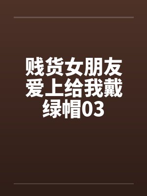 贱货女朋友爱上给我戴绿帽03by佚名笔趣阁无弹窗封面