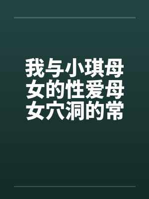 我与小琪母女的性爱母女穴洞的常客母女双收by佚名封面