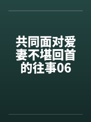 共同面对爱妻不堪回首的往事06笔趣阁无弹窗封面
