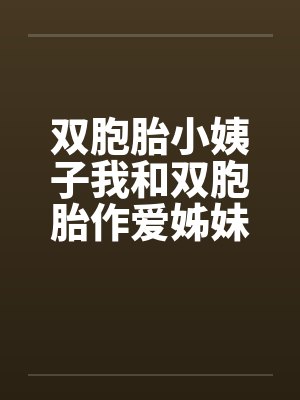 双胞胎小姨子我和双胞胎作爱姊妹花笔趣阁无弹窗封面