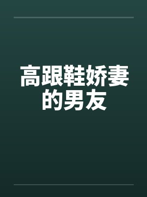 高跟鞋娇妻的男友笔趣阁无弹窗封面