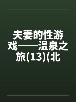夫妻的性游戏──温泉之旅(13)(北海道旅行)by佚名封面