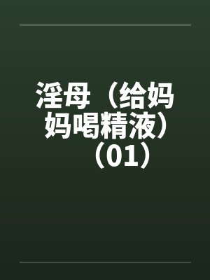 淫母（给妈妈喝精液）（01）笔趣阁无弹窗封面