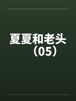 夏夏和老头（05）笔趣阁无弹窗封面