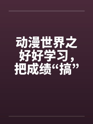 动漫世界之好好学习，把成绩“搞”上去（01）封面