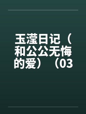 玉滢日记（和公公无悔的爱）（03-04）笔趣阁无弹窗封面