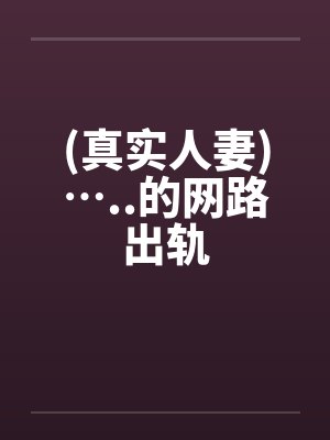 (真实人妻)…..的网路出轨by佚名封面