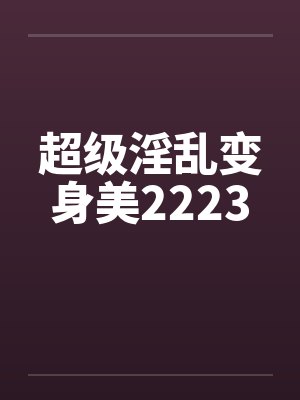 超级淫乱变身美2223by佚名笔趣阁无弹窗封面