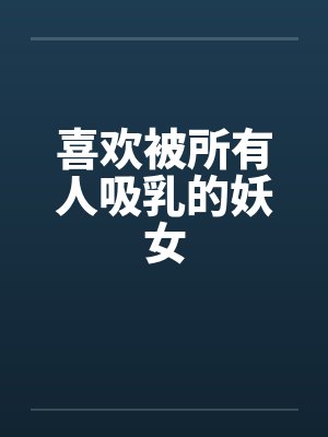 喜欢被所有人吸乳的妖女笔趣阁无弹窗封面