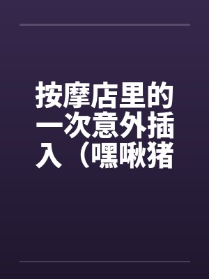 按摩店里的一次意外插入（嘿啾猪猪）笔趣阁无弹窗封面