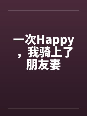 一次Happy，我骑上了朋友妻by佚名笔趣阁无弹窗封面