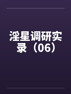 淫星调研实录（06）笔趣阁无弹窗封面