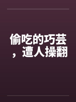 偷吃的巧芸，遭人操翻by佚名封面